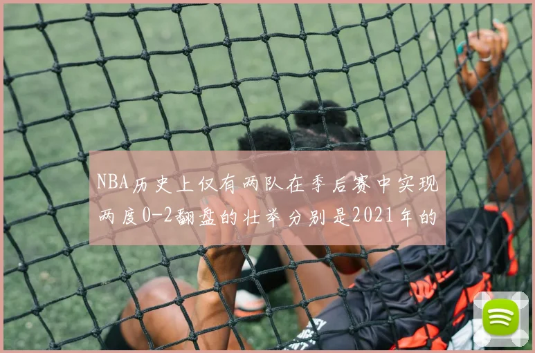 NBA历史上仅有两队在季后赛中实现两度0-2翻盘的壮举分别是2021年的雄鹿与快船