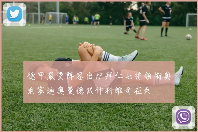 德甲最贵阵容出炉拜仁七将领衔奥利塞迪奥曼德武什科维奇在列