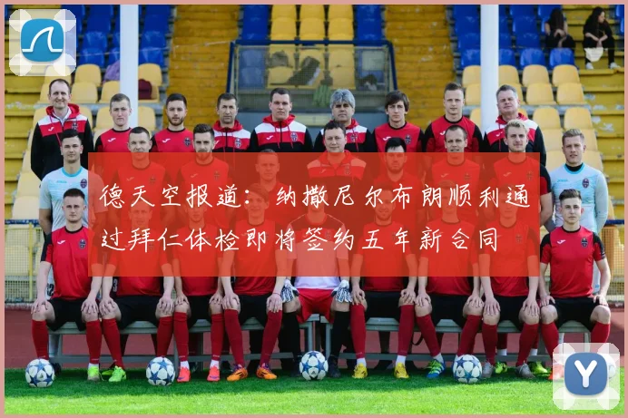 德天空报道：纳撒尼尔布朗顺利通过拜仁体检即将签约五年新合同