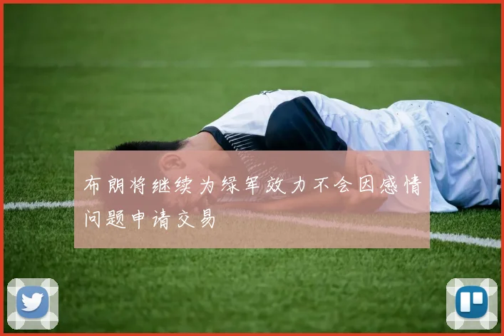 布朗将继续为绿军效力不会因感情问题申请交易