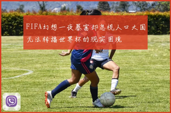 FIFA幻想一夜暴富却忽视人口大国无法转播世界杯的现实困境