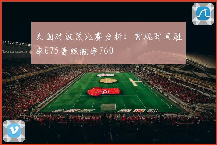 美国对波黑比赛分析：常规时间胜率675晋级概率760