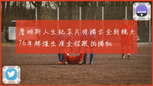 詹姆斯人生纪录片将揭示全新镜头76年辉煌生涯全程跟拍揭秘