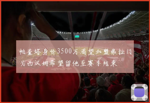 帕奎塔身价3500万渴望加盟弗拉门戈西汉姆希望留他至赛季结束