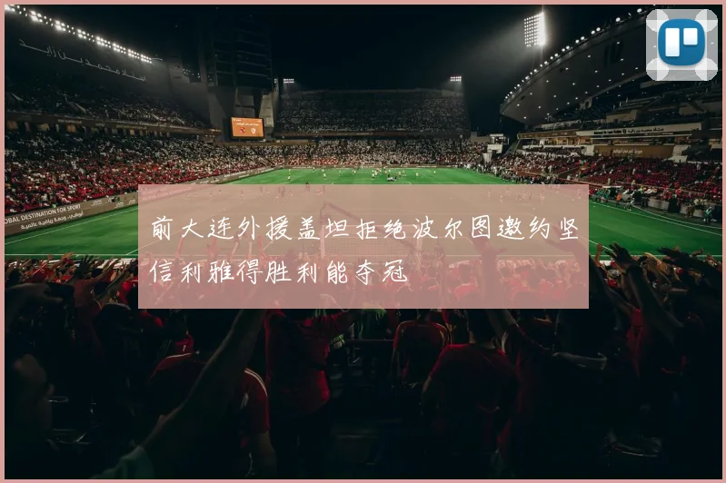 前大连外援盖坦拒绝波尔图邀约坚信利雅得胜利能夺冠