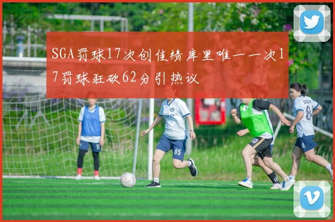 SGA罚球17次创佳绩库里唯一一次17罚球狂砍62分引热议